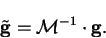 \begin{displaymath}
{\tilde{\bf g}} = {\cal M}^{-1} \cdot {\bf g} .
\end{displaymath}