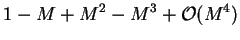 $\displaystyle 1 - M + M^2 - M^3 + {\cal O}(M^4)$