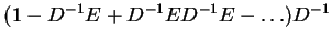 $\displaystyle (1 - D^{-1}E + D^{-1}ED^{-1}E - \ldots) D^{-1}$