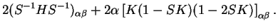 $\displaystyle 2 (S^{-1} H S^{-1})_{\alpha \beta} + 2 \alpha \left[K(1-SK)(1-2SK)\right]_{\alpha \beta} .$