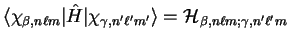 $\langle \chi_{\beta , n \ell m} \vert
{\hat H} \vert \chi_{\gamma , n' \ell' m'} \rangle = {\cal H}_{\beta , n \ell m;
\gamma , n' \ell' m}$