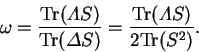 \begin{displaymath}
\omega = \frac{{\rm Tr}({\mit\Lambda}S)}{{\rm Tr}({\mit\Delta}S)}
= \frac{{\rm Tr}({\mit\Lambda}S)}{2{\rm Tr}(S^2)} .
\end{displaymath}