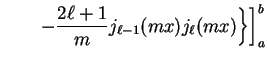 $\displaystyle \biggl. \biggl. \qquad - {2\ell + 1
\over m} j_{\ell - 1} (m x) j_{\ell} (m x) \biggr\} \biggr]_{a}^{b}$