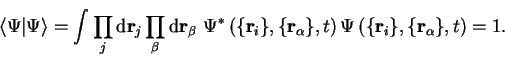 \begin{displaymath}
\langle \Psi \vert \Psi \rangle = \int \prod_j {\mathrm d}{\...
...\left( \{ {\bf r}_i \} ,
\{ {\bf r}_\alpha \} , t \right) = 1.
\end{displaymath}