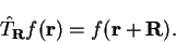 \begin{displaymath}
{\hat T}_{\bf R} f({\bf r}) = f({\bf r}+{\bf R}) .
\end{displaymath}