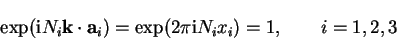 \begin{displaymath}
\exp({\mathrm i} N_i {\bf k} \cdot {\bf a}_i) = \exp(2 \pi {\mathrm i} N_i x_i)
= 1, \qquad i=1,2,3
\end{displaymath}