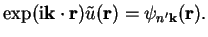 $\displaystyle \exp({\mathrm i} {\bf k} \cdot {\bf r}) {\tilde u}({\bf r}) =
\psi_{{n'}{\bf k}}({\bf r}) .$