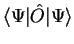 $\displaystyle \langle \Psi \vert {\hat O} \vert \Psi \rangle$