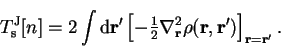 \begin{displaymath}
T_{\mathrm s}^{\mathrm J}[n] = 2 \int {\mathrm d}{\bf r'} \l...
..._{\bf r}^2 \rho({\bf r},{\bf r'})
\right]_{{\bf r}={\bf r'}} .
\end{displaymath}