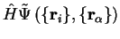 $\displaystyle {\hat H} {\tilde \Psi}\left( \{ {\bf r}_i \} , \{ {\bf r}_\alpha \} \right)$