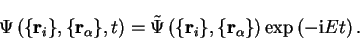 \begin{displaymath}
\Psi \left( \{ {\bf r}_i \} , \{ {\bf r}_\alpha \} , t \righ...
...bf r}_\alpha \} \right)
\exp \left( -{\mathrm i} E t \right) .
\end{displaymath}