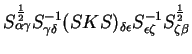 $\displaystyle S_{\alpha \gamma}^{1 \over 2} S_{\gamma \delta}^{-1} (SKS)_{\delta \epsilon}
S_{\epsilon \zeta}^{-1} S_{\zeta \beta}^{1 \over 2}$