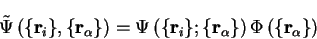 \begin{displaymath} {\tilde \Psi} \left( \{ {\bf r}_i \} , \{ {\bf r}_\alpha \} ... ... r}_\alpha \} \right) \Phi \left( \{ {\bf r}_\alpha \} \right) \end{displaymath}