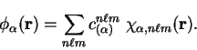 \begin{displaymath}
{\phi}_{\alpha}({\bf r}) = \sum_{n \ell m} c^{n \ell m}_{(\alpha)}
~\chi_{\alpha , n \ell m}({\bf r}) .
\end{displaymath}