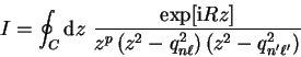 \begin{displaymath}
I = \oint_C {\mathrm d}z ~ \frac{\exp[{\mathrm{i}} R z]}{z^p...
...^2 - q_{n
\ell}^2 \right) \left( z^2 - q_{n' \ell'}^2 \right)}
\end{displaymath}