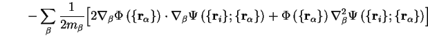 $\displaystyle \qquad - \sum_{\beta} \frac{1}{2 m_{\beta}} \Bigl[ 2 {\bf\nabla}_... ...bla_{\beta}^2 \Psi \left( \{ {\bf r}_i \} ; \{ {\bf r}_\alpha \} \right) \Bigr]$