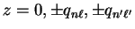 $z = 0, \pm q_{n \ell}, \pm q_{n' \ell'}$