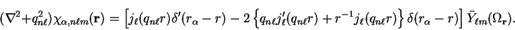 \begin{displaymath}
(\nabla^2 + q_{n \ell}^2) \chi_{\alpha , n \ell m}({\bf r}) ...
...elta(r_{\alpha}-r) \right] {\bar Y}_{\ell m}(\Omega_{\bf r}) .
\end{displaymath}