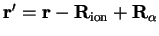 ${\bf r'} = {\bf r} - {\bf R}_{\mathrm{ion}} +
{\bf R}_{\alpha}$