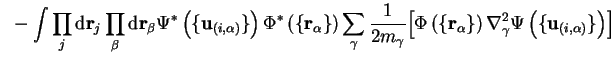 $\displaystyle ~- \int \prod_j {\mathrm d}{\bf r}_j \prod_{\beta} {\mathrm d}{\b... ...\right) \nabla_{\gamma}^2 \Psi \left( \{ {\bf u}_{(i,\alpha)} \} \right) \Bigr]$