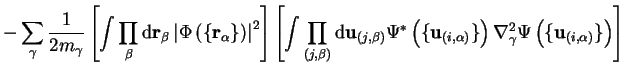 $\displaystyle - \sum_{\gamma} \frac{1}{2 m_{\gamma}} \left[ \int \prod_{\beta} ... ...right) \nabla_{\gamma}^2 \Psi \left( \{ {\bf u}_{(i,\alpha)} \} \right) \right]$