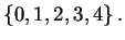 $\displaystyle \left\{ 0 , 1 , 2 , 3 , 4 \right\} .$