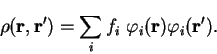 \begin{displaymath}
{\rho}({\bf r},{\bf r'}) =
\sum_i f_i~ {\varphi}_i({\bf r}) {\varphi}_i({\bf r'}) .
\end{displaymath}