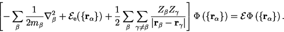 \begin{displaymath} \left[ - \sum_{\beta} \frac{1}{2 m_{\beta}} \nabla_{\beta}^2... ... \right) = {\cal E} \Phi \left( \{ {\bf r}_\alpha \} \right) . \end{displaymath}