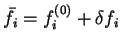 ${\bar f}_i = f_i^{(0)} + \delta f_i$