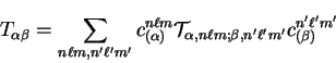 \begin{displaymath}
T_{\alpha \beta} = \sum_{n \ell m, n' \ell' m'} c^{n \ell m}...
...pha , n \ell m ;\beta , n' \ell' m'} c^{n' \ell' m'}_{(\beta)}
\end{displaymath}