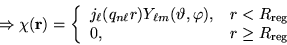 \begin{displaymath}\Rightarrow \chi({\bf r}) = \left\{
\begin{array}{ll}
j_{\ell...
...R_{\rm {reg}} \\
0, & r \geq R_{\rm {reg}}
\end{array}\right. \end{displaymath}