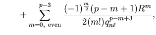 $\displaystyle \qquad + \sum_{m
= 0,~{\mathrm{even}}}^{p-3} \frac{(-1)^{m \over 2} (p-m+1) R^m} {2
(m!) q_{n \ell}^{p-m+3}} ,$