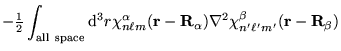 $\displaystyle -{\textstyle{1 \over 2}}\int_{\mathrm{all~space}} \mathrm{d}^3 r ...
...\bf R}_{\alpha}) \nabla^2 \chi_{n' \ell'
m'}^{\beta}({\bf r} - {\bf R}_{\beta})$