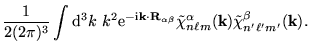 $\displaystyle {1 \over 2(2
\pi)^3} \int \mathrm{d}^3 k~k^2 \mathrm{e}^{-{\mathr...
...hi}_{n \ell m}^{\alpha}({\bf k}) {\tilde
\chi}_{n' \ell' m'}^{\beta}({\bf k}) .$