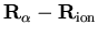 ${\bf R}_{\alpha} - {\bf R}_{\mathrm{ion}}$