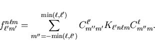 \begin{displaymath}
f_{\ell' m'}^{n \ell m} = \sum_{m'' = -{\mathrm{min}(\ell, \...
...l')} C_{m'' m'}^{\ell'} K_{\ell' n \ell m}
C_{m'' m} ^{\ell} .
\end{displaymath}