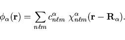 \begin{displaymath}
{\phi}_{\alpha}({\bf r}) = \sum_{n \ell m} c_{n \ell m}^{\alpha}
~\chi_{n \ell m}^{\alpha}({\bf r} - {\bf R}_{\alpha}) .
\end{displaymath}