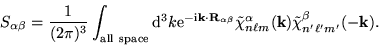 \begin{displaymath}
S_{\alpha \beta} = {1 \over (2 \pi)^3} \int_{\mathrm{all~spa...
...lpha}({\bf k}) {\tilde \chi}_{n' \ell'
m'}^{\beta}(-{\bf k}) .
\end{displaymath}