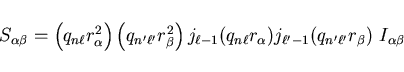 \begin{displaymath}
S_{\alpha \beta} = \left( q_{n \ell} r_{\alpha}^2 \right) \l...
...pha})
j_{\ell' - 1}(q_{n' \ell'} r_{\beta}) ~ I_{\alpha \beta}
\end{displaymath}