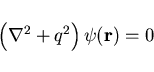 \begin{displaymath}
\left( \nabla^2 + q^2 \right) \psi ({\bf r}) = 0
\end{displaymath}