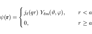 \begin{displaymath}
\psi ({\bf r}) = \left\{
\begin{array}{ll}
j_{\ell}(q r)~Y_{...
...\varphi), \qquad & r < a \\
0, & r \geq a
\end{array} \right.
\end{displaymath}