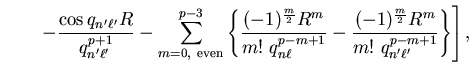 $\displaystyle \qquad
\left. - \frac{\cos q_{n' \ell'} R} {q_{n' \ell'}^{p+1}} -...
...m+1}} - \frac{(-1)^{m \over 2} R^m}{m!~q_{n' \ell'}^{p-m+1}}
\right\} \right] ,$