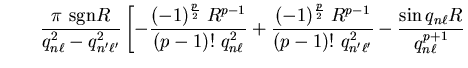 $\displaystyle \qquad
\frac{\pi~{\mathrm{sgn}}R}{q_{n \ell}^2 - q_{n' \ell'}^2} ...
...1}}{(p-1)!~q_{n' \ell'}^2} - \frac{\sin q_{n \ell}
R}{q_{n \ell}^{p+1}} \right.$