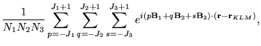 $\displaystyle \frac{1}{N_{1}N_{2}N_{3}}\sum_{p=-J_{1}}^{J_{1}+1}\sum_{q=-J_{2}}...
...bf{B}_{1}+q\mathbf{B}_{2}+s\mathbf{B}_{3})\cdot (\mathbf{r}-\mathbf{r}_{KLM})},$