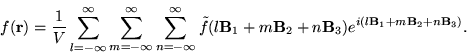 \begin{displaymath}
f(\mathbf{r}) = \frac{1}{V}\sum_{l=-\infty}^{\infty} \sum_{m...
...B}_{3})e^{i(l\mathbf{B}_{1}+m\mathbf{B}_{2}+n\mathbf{B}_{3})}.
\end{displaymath}