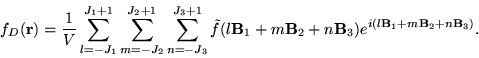 \begin{displaymath}
f_{D}(\mathbf{r}) = \frac{1}{V}\sum_{l=-J_{1}}^{J_{1}+1} \su...
...B}_{3})e^{i(l\mathbf{B}_{1}+m\mathbf{B}_{2}+n\mathbf{B}_{3})}.
\end{displaymath}