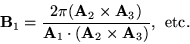 \begin{displaymath}
\mathbf{B}_{1} = \frac{2\pi(\mathbf{A}_{2}\times\mathbf{A}_{...
...ot (\mathbf{A}_{2} \times \mathbf{A}_{3})}, \:\: \mathrm{etc.}
\end{displaymath}