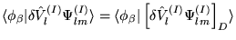 $\langle\phi_{\beta}\vert\delta \hat{V}_{l}^{(I)}\Psi_{lm}^{(I)}\rangle = \langl...
..._{\beta}\vert \left[ \delta \hat{V}_{l}^{(I)}\Psi_{lm}^{(I)} \right]_{D}\rangle$