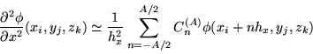 \begin{displaymath}
\frac{\partial^2 \phi}{\partial x^2}(x_i, y_j, z_k)
\simeq \...
...}{h_x^2}\sum_{n=-A/2}^{A/2}
C_n^{(A)} \phi(x_i+nh_x, y_j, z_k)
\end{displaymath}