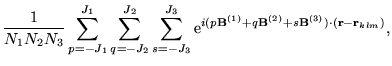 $\displaystyle \frac{1}{N_{1}N_{2}N_{3}}
\sum_{p=-J_{1}}^{J_{1}} \sum_{q=-J_{2}}...
... +
q\mathbf{B}^{(2)} + s\mathbf{B}^{(3)}) \cdot
(\mathbf{r}-\mathbf{r}_{klm})},$